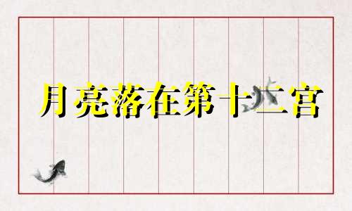 月亮落在第十二宫 月亮落入12宫深度解析