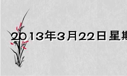 2013年3月22日星期几 20133月22日是什么星座?