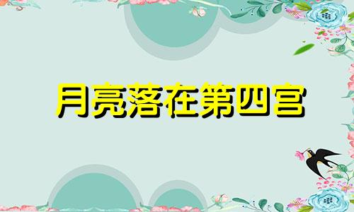 月亮落在第四宫 月亮落4宫,家庭条件好