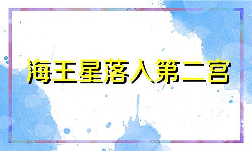 海王星落入第二宫 海王星二宫惊人的财富