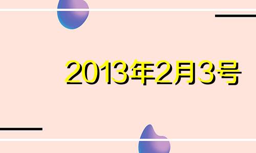 2013年2月3号 2013年2月3日是什么座