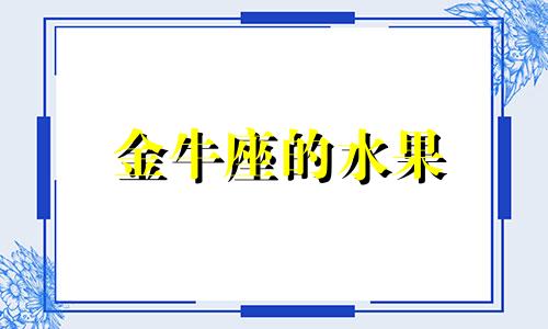 金牛座的水果 金牛座星座物语