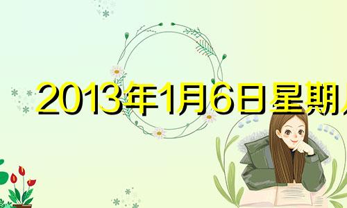 2013年1月6日星期几 2013年一月六日是什么星座