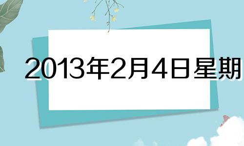 2013年2月4日星期几 2013年02月04日