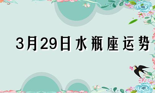 3月29日水瓶座运势 3月29日星座运势