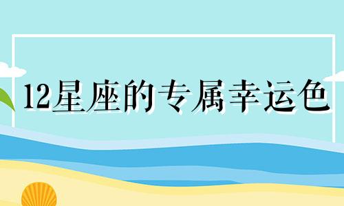 12星座的专属幸运色 幸运色12星座的幸运色