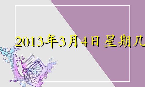 2013年3月4日星期几 2013年3月4号出生的人命运