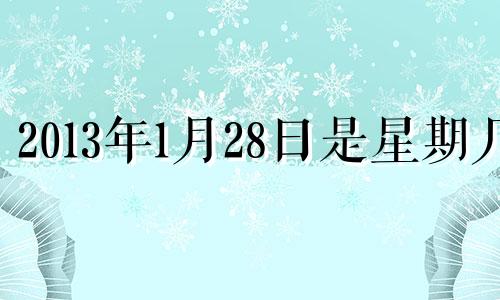 2013年1月28日是星期几 20131月28日是什么星座