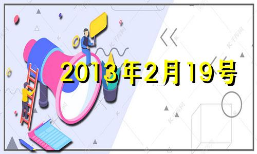 2013年2月19号 2013年2月19日是什么