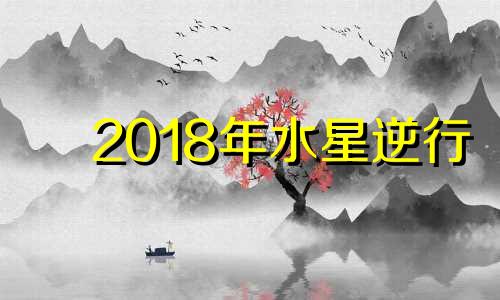 2018年水星逆行 2021水星逆行第三次