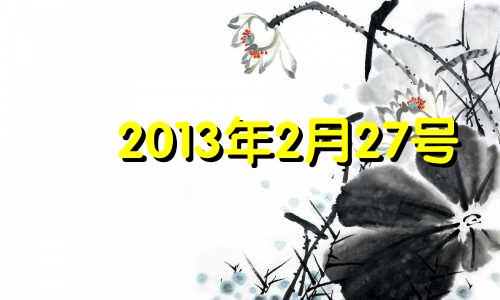 2013年2月27号 2013年2月27日是星期三那么3月27日是星期几