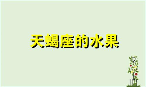 天蝎座的水果 天蝎座的天命水果