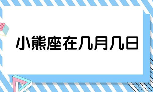 小熊座在几月几日 小熊座α星