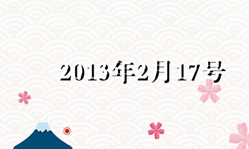 2013年2月17号 2013年二月十七日出生的是什么星座