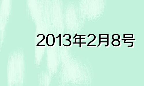 2013年2月8号 2013年2月8日是什么星座?