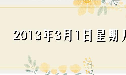 2013年3月1日星期几 2013年的3月1日