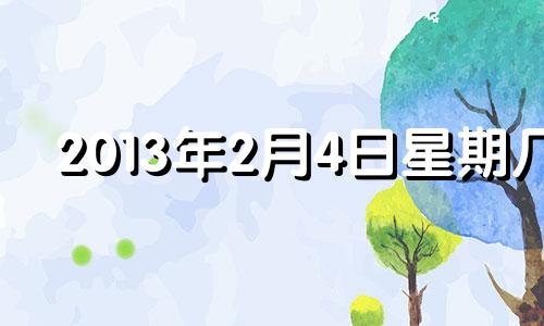 2013年2月4日星期几 2013年2月4日是什么星座?