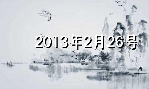 2013年2月26号 2013年2月26日阳历是多少