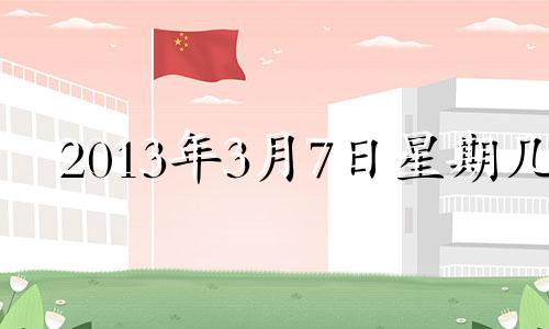 2013年3月7日星期几 2013年三月七日