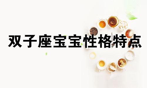 双子座宝宝性格特点 双子座宝宝好带吗