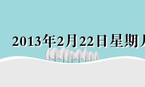 2013年2月22日星期几 2013年2月22日是什么