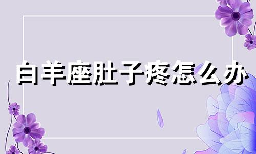 白羊座肚子疼怎么办 白羊座不吃饭怎么办