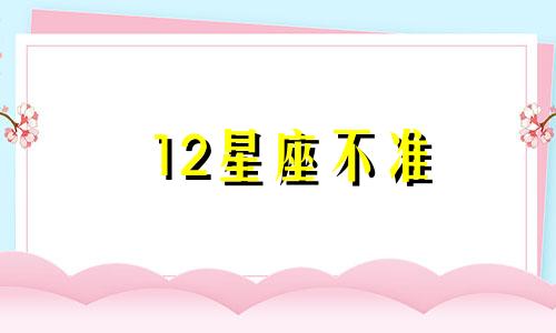 12星座不准 12星座不可告人的秘密