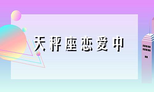 天秤座恋爱中 天秤座恋爱时的表现