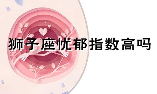 狮子座忧郁指数高吗 狮子座抑郁症是什么样的