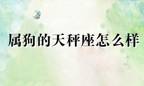 属狗的天秤座怎么样 属狗天秤座2021年运势怎么样