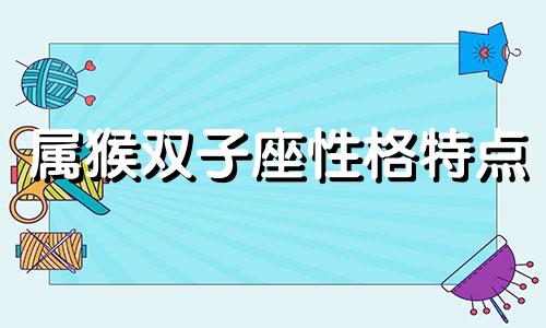 属猴双子座性格特点 属猴双子座男生性格特点