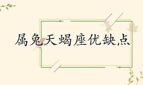 属兔天蝎座优缺点 属兔天蝎座2021年最忌讳的