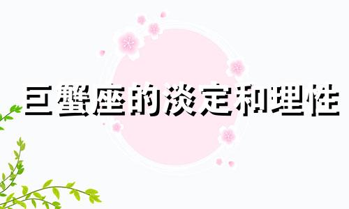 巨蟹座的淡定和理性 巨蟹座终极完美分析,带你了解最真实的他!