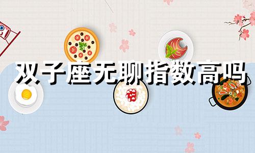 双子座无聊指数高吗 双子座无感