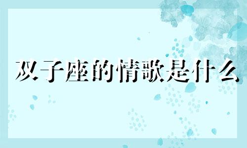 双子座的情歌是什么 双子座专属歌曲是什么歌?