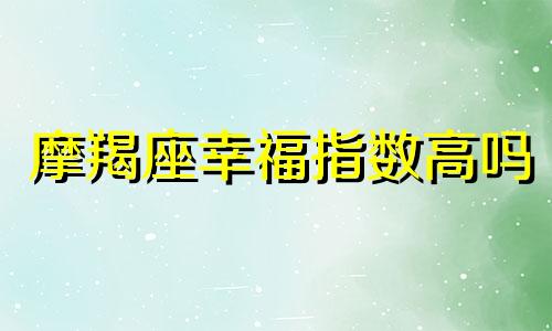 摩羯座幸福指数高吗 摩羯座人的幸福