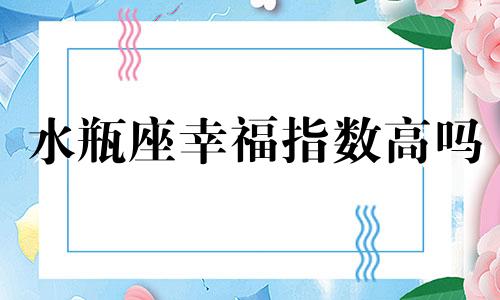 水瓶座幸福指数高吗 水瓶的幸福