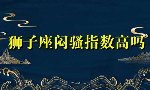 狮子座闷骚指数高吗 狮子座很闷吗