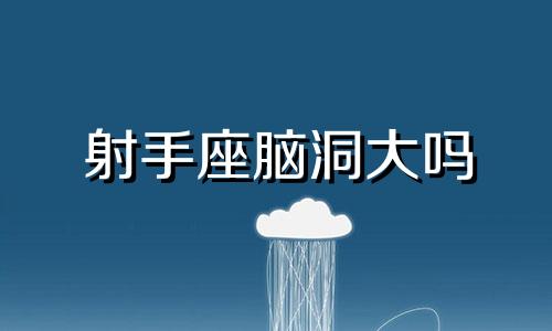 射手座脑洞大吗 射手座脑子有病