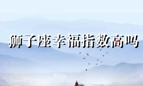 狮子座幸福指数高吗 狮子座最幸福