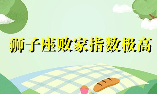 狮子座败家指数极高 狮子座败家指数高吗