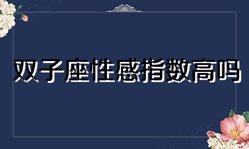 双子座性感指数高吗 双子座魅力指数