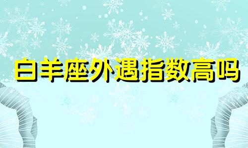 白羊座外遇指数高吗 白羊座外遇会怎么掩饰