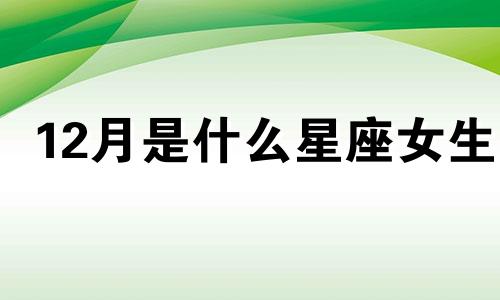 12月是什么星座女生 10月是什么星座?