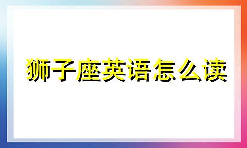 狮子座英语怎么读 狮子座英语单词