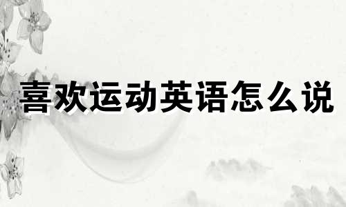 喜欢运动英语怎么说 喜欢运动的特长怎么写