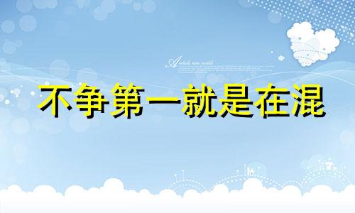 不争第一就是在混 好的长跑选手在刚开始时都不争第一