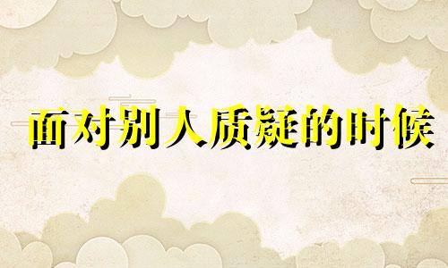 面对别人质疑的时候 面对别人质疑的名言警句