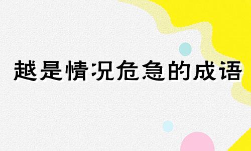 越是情况危急的成语 情况危急的意思