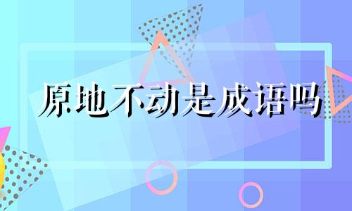 原地不动是成语吗 原地不动后面一句是什么